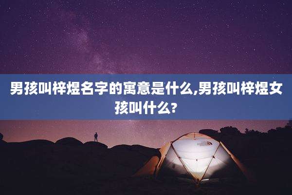 男孩叫梓煜名字的寓意是什么,男孩叫梓煜女孩叫什么?
