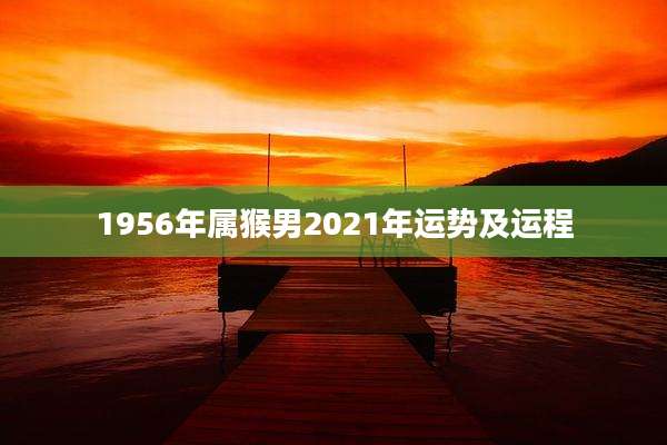 1956年属猴男2021年运势及运程