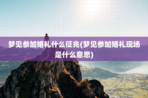 梦见参加婚礼什么征兆(梦见参加婚礼现场是什么意思)