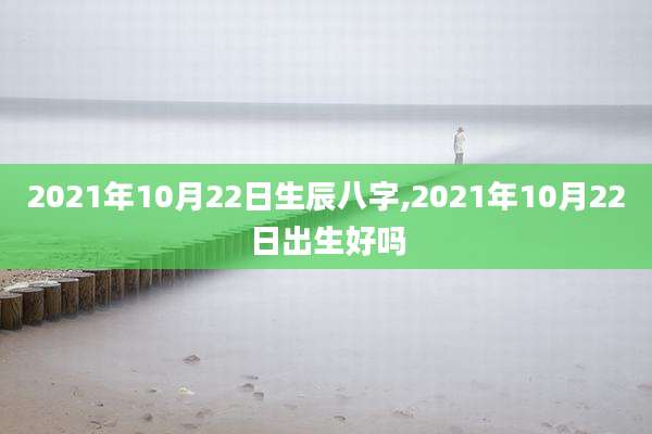 2021年10月22日生辰八字,2021年10月22日出生好吗