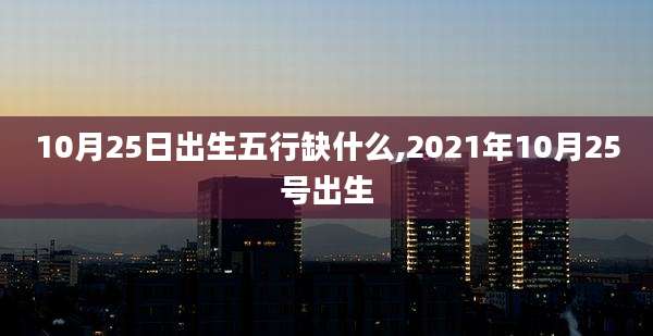 10月25日出生五行缺什么,2021年10月25号出生