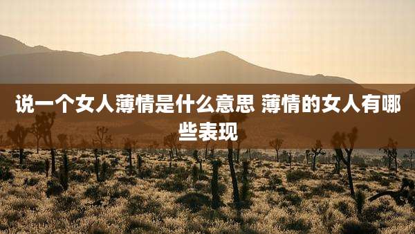 说一个女人薄情是什么意思 薄情的女人有哪些表现