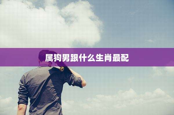 属狗男跟什么生肖最配