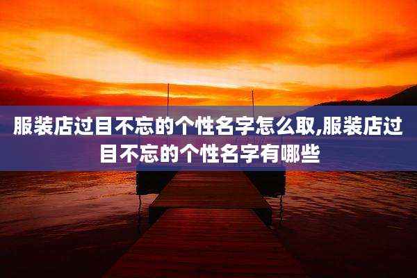 服装店过目不忘的个性名字怎么取,服装店过目不忘的个性名字有哪些