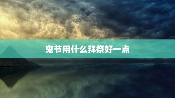 鬼节用什么拜祭好一点
