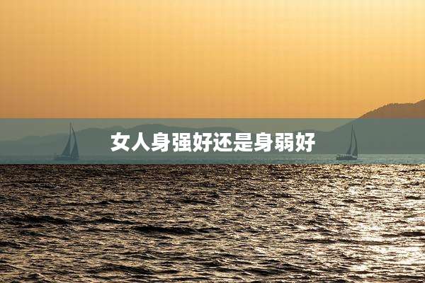 女人身强好还是身弱好