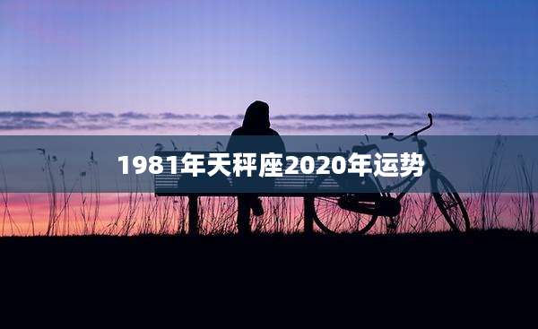 1981年天秤座2020年运势