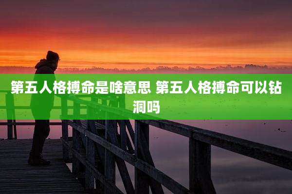 第五人格搏命是啥意思 第五人格搏命可以钻洞吗