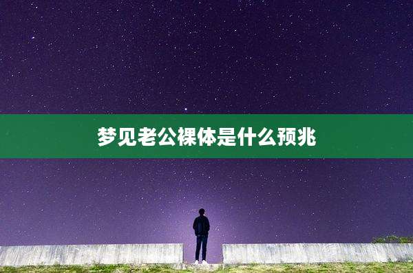 梦见老公裸体是什么预兆