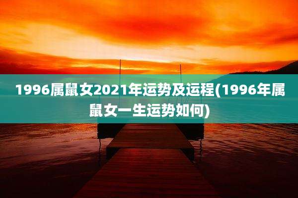 1996属鼠女2021年运势及运程(1996年属鼠女一生运势如何)