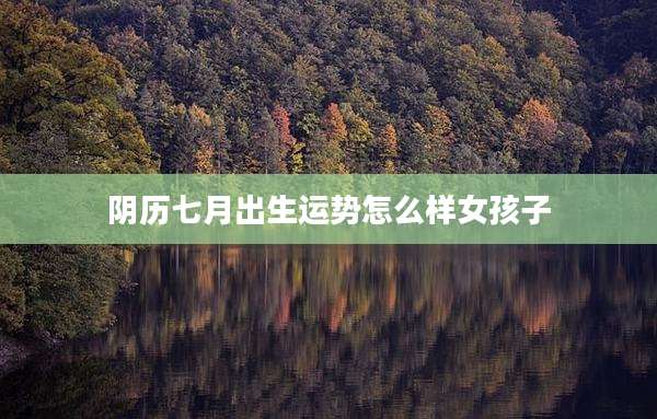 阴历七月出生运势怎么样女孩子