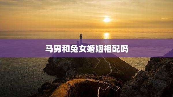 马男和兔女婚姻相配吗
