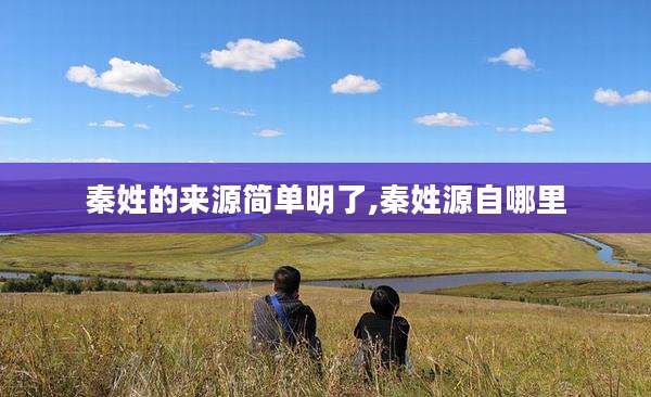 秦姓的来源简单明了,秦姓源自哪里