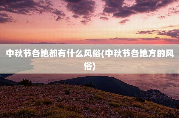 中秋节各地都有什么风俗(中秋节各地方的风俗)