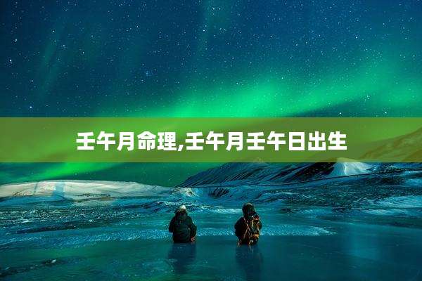 壬午月命理,壬午月壬午日出生