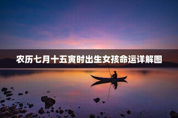 农历七月十五寅时出生女孩命运详解图