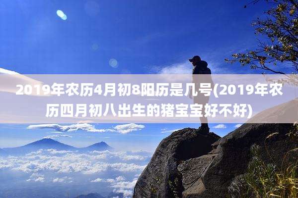 2019年农历4月初8阳历是几号(2019年农历四月初八出生的猪宝宝好不好)