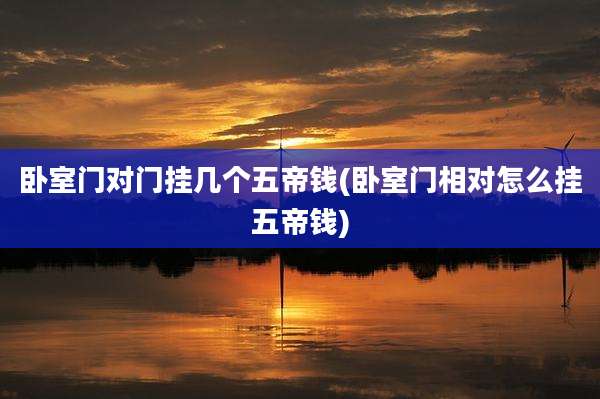 卧室门对门挂几个五帝钱(卧室门相对怎么挂五帝钱)