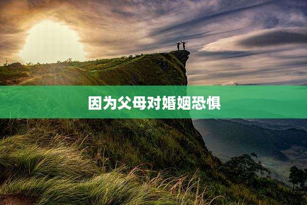 因为父母对婚姻恐惧