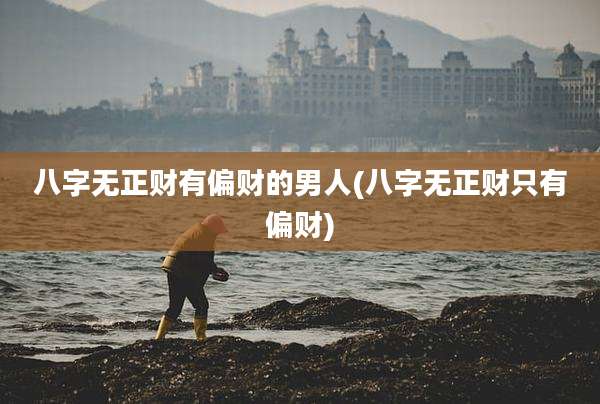 八字无正财有偏财的男人(八字无正财只有偏财)