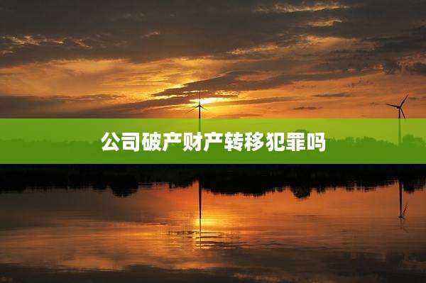 公司破产财产转移犯罪吗
