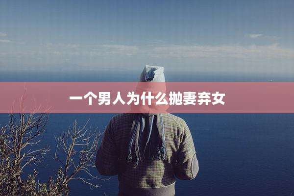 一个男人为什么抛妻弃女