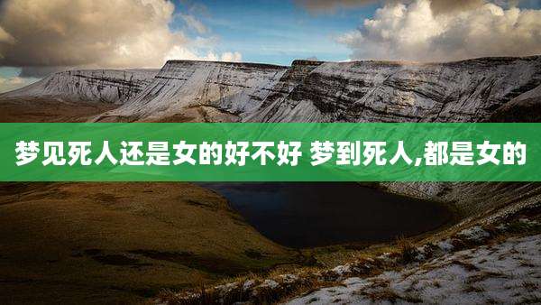 梦见死人还是女的好不好 梦到死人,都是女的