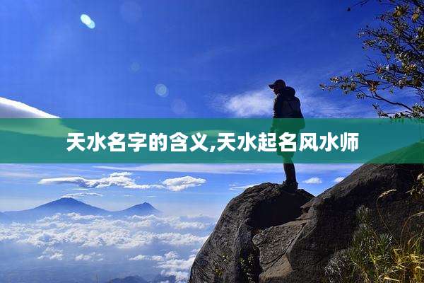 天水名字的含义,天水起名风水师