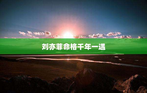 刘亦菲命格千年一遇