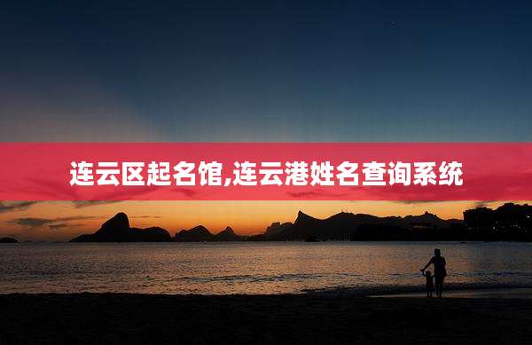 连云区起名馆,连云港姓名查询系统