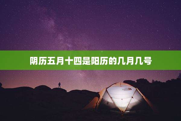 阴历五月十四是阳历的几月几号