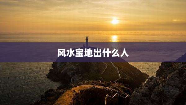 风水宝地出什么人