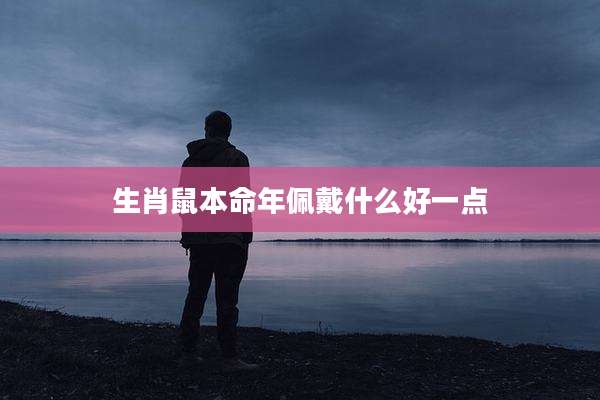 生肖鼠本命年佩戴什么好一点