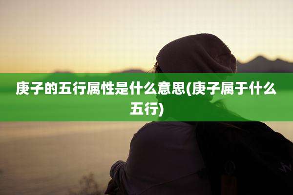 庚子的五行属性是什么意思(庚子属于什么五行)