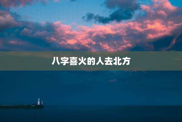 八字喜火的人去北方