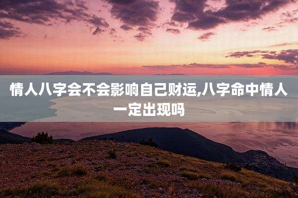 情人八字会不会影响自己财运,八字命中情人一定出现吗