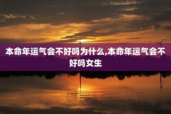 本命年运气会不好吗为什么,本命年运气会不好吗女生