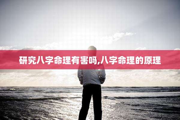 研究八字命理有害吗,八字命理的原理