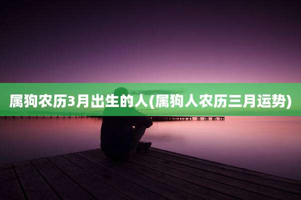 属狗农历3月出生的人(属狗人农历三月运势)