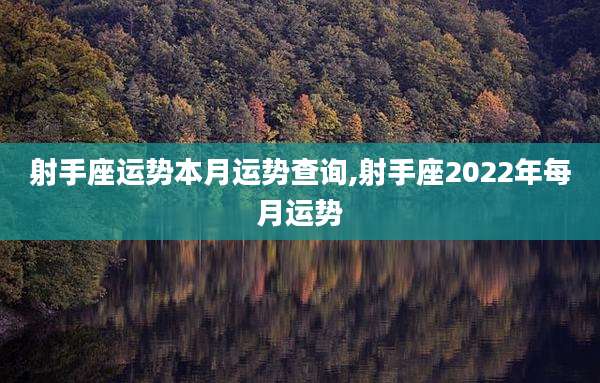 射手座运势本月运势查询,射手座2022年每月运势