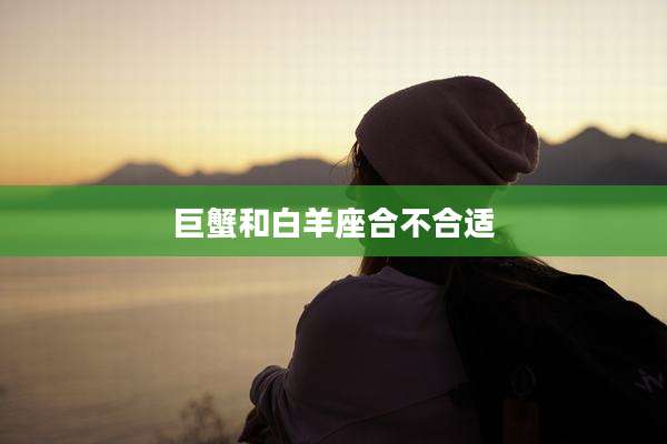 巨蟹和白羊座合不合适