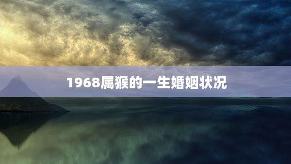 1968属猴的一生婚姻状况