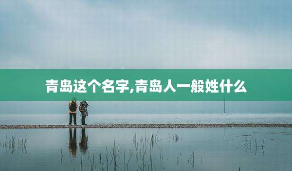 青岛这个名字,青岛人一般姓什么