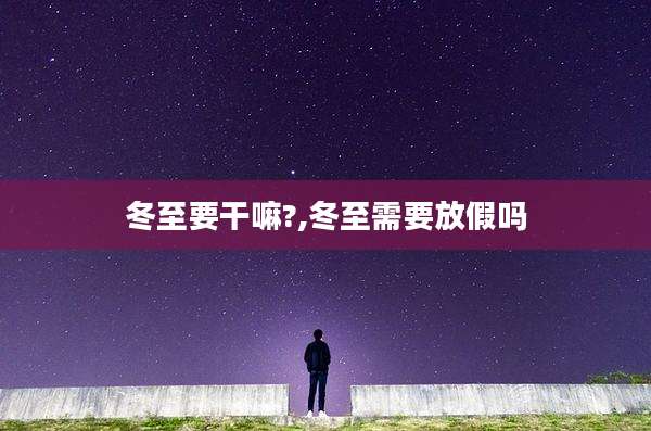 冬至要干嘛?,冬至需要放假吗