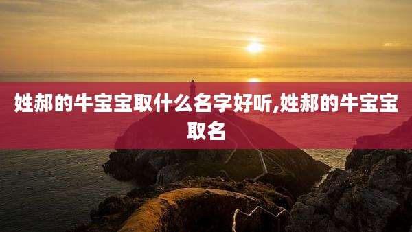姓郝的牛宝宝取什么名字好听,姓郝的牛宝宝取名