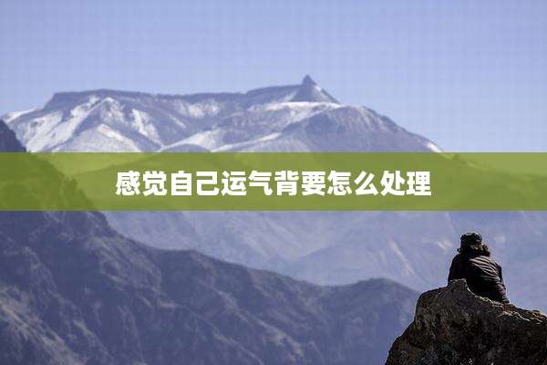 感觉自己运气背要怎么处理