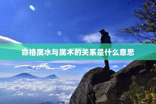 命格属水与属木的关系是什么意思