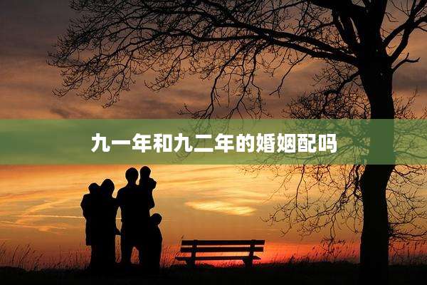 九一年和九二年的婚姻配吗