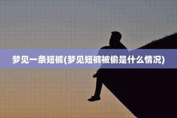 梦见一条短裤(梦见短裤被偷是什么情况)