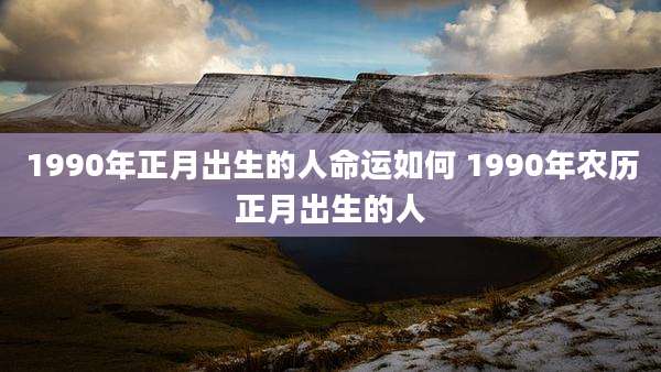 1990年正月出生的人命运如何 1990年农历正月出生的人